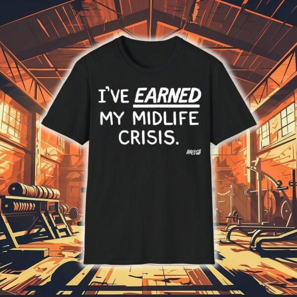 I’ve Earned My Midlife Crisis Kelly The Onion Shirt