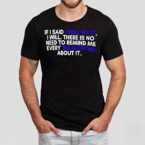 If A Man Says He Will Fix It I Will There Is No Need To Remind Me Every Six Months About I Tshirt