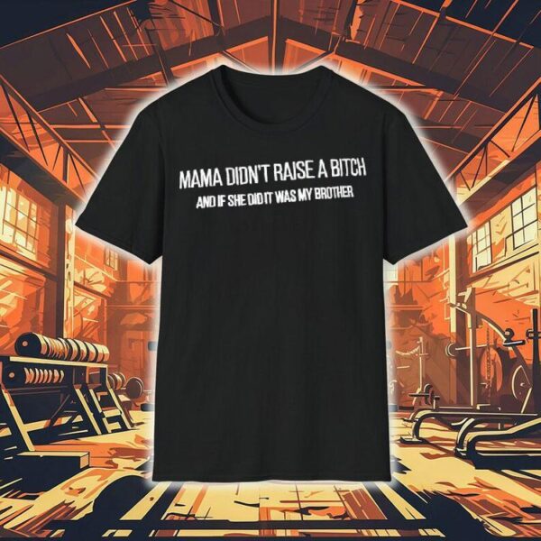 Mama Didn’t Raise A Bitch And If She Did It Was My Brother Shirt