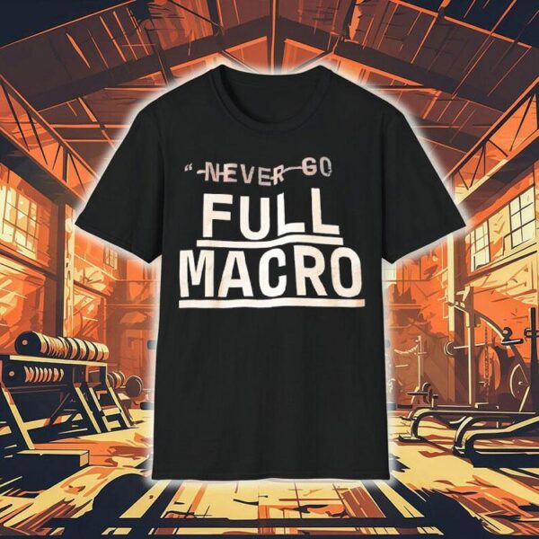 Never Go Full Macro Shirt