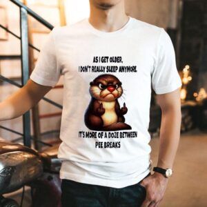 Otter As I Get Older I Don't Really Sleep Anymore It's More Of A Doze Between Pee Breaks Shirt 1 Otter As I Get Older I Don T Really Sleep Anymore It S More Of A Doze Between Pee Breaks Tshirt