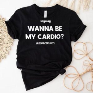 Sayway Wanna Be My Cardio Respectfully Shirt