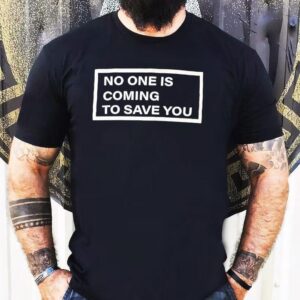 Shawn Baker Wearing No One Is Coming To Save You Shirt
