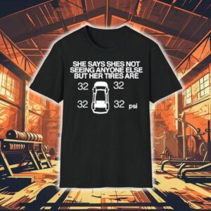 She Says She Not Seeing Anyone Else But Her Tires Are Shirt 1 She Says She Not Seeing Anyone Else But Her Tires Are Tshirt