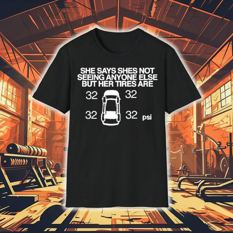 She Says She Not Seeing Anyone Else But Her Tires Are Shirt She Says She Not Seeing Anyone Else But Her Tires Are Shirt