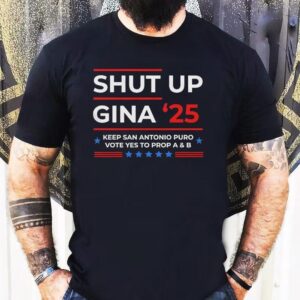 Shut Up Gina 2025 Keep San Antonio Puro Vote Yes To Prop A And B Shirt Shut Up Gina 2025 Keep San Antonio Puro Vote Yes To Prop A And B Shirt