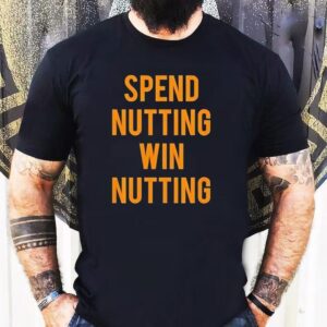 Spend Nutting Win Nutting Shirt