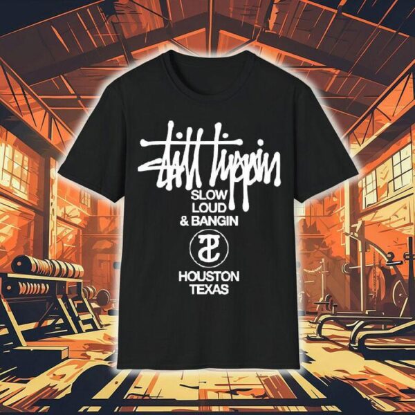 Still Tippin Slow Loud And Bangin Houston Texas Stuss Tippin Shirt