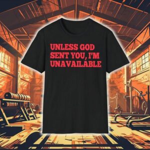 Unless God Sent You I’m Unavailable Shirt Unless God Sent You I’m Unavailable Shirt