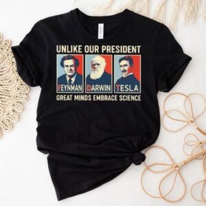 Unlike Our President Great Minds Embrace Science Feynman Darwin Tesla Shirt Unlike Our President Great Minds Embrace Science Feynman Darwin Tesla Shirt