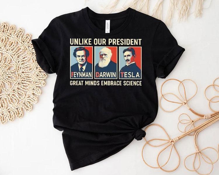 Unlike Our President Great Minds Embrace Science Feynman Darwin Tesla Shirt Unlike Our President Great Minds Embrace Science Feynman Darwin Tesla Shirt
