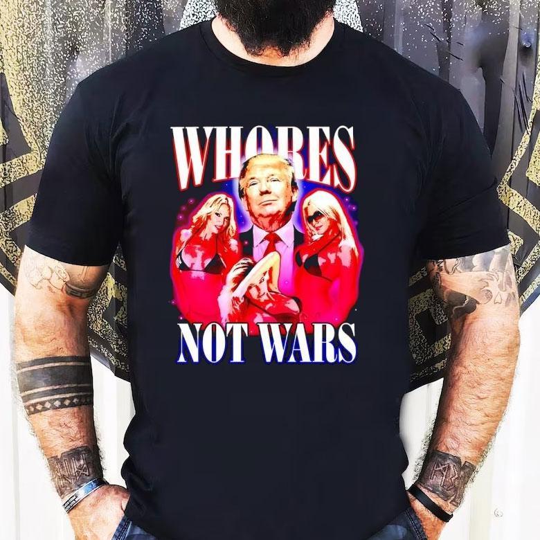 Whores Not Wars Trump Shirt Whores Not Wars Trump Shirt