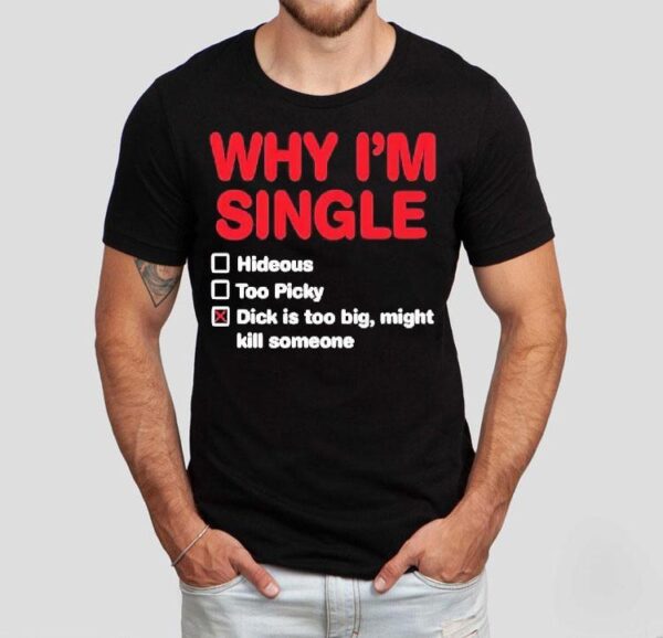 Wild Bobby Why I’m Single Hideous Too Picky Dick Is Too Big Might Kill Someone Shirt