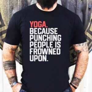 Yoga Because Punching People Is Frowned Upon Shirt
