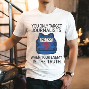 You Only Target Journalists When Your Enemy Is The Truth Press Shirt