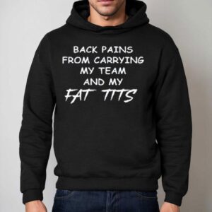 Back Pains From Carrying My Team And My Fat Tits Shirt 2 Back Pains From Carrying My Team And My Fat Tits Hoodie