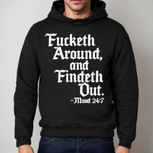 Fucketh Around And Findeth Out Mood Shirt 2 Fucketh Around And Findeth Out Mood Hoodie
