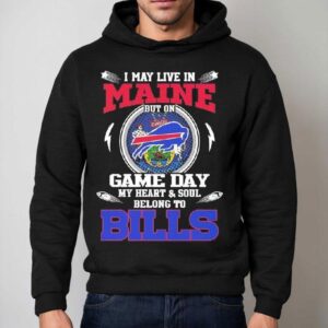 I May Live In Maine But On Game Day My Heart Soul Belong To Buffalo Bills 2025 Shirt 2 I May Live In Maine But On Game Day My Heart Soul Belong To Buffalo Bills Hoodie
