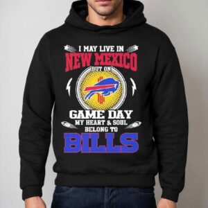 I May Live In New Mexico But On Game Day My Heart Soul Belong To Buffalo Bills 2025 Shirt 2 I May Live In New Mexico But On Game Day My Heart Soul Belong To Buffalo Bills Hoodie