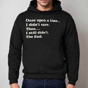 Once Upon A Time I Didn T Care Then I Still Didn T The End Hoodie