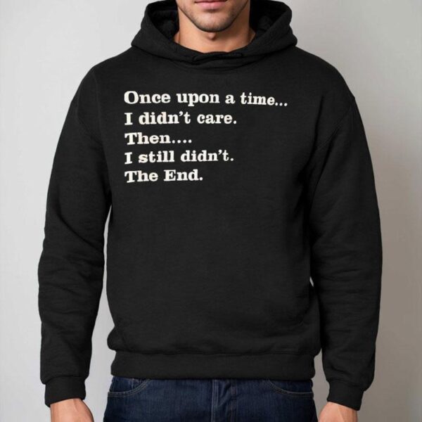 Once Upon A Time I Didn’t Care Then I Still Didn’t The End Shirt