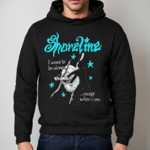 Shoreline Ballet I Want To Be Alone Except When I Am Shirt 2 Shoreline Ballet I Want To Be Alone Except When I Am Hoodie