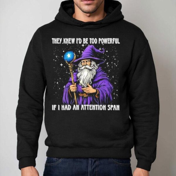 They Knew I’d Be Too Powerful If I Had An Attention Span Shirt