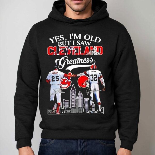 Yes I’m Old But I Saw Cleveland Greatness Cleveland Indians And Cleveland Browns Signatures Shirt