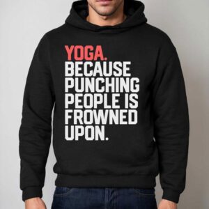 Yoga Because Punching People Is Frowned Upon Shirt 2 Yoga Because Punching People Is Frowned Upon Hoodie