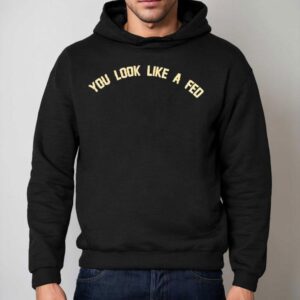 You Look Like A Fed Shirt 2 You Look Like A Fed Hoodie