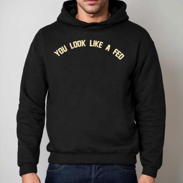 You Look Like A Fed Shirt