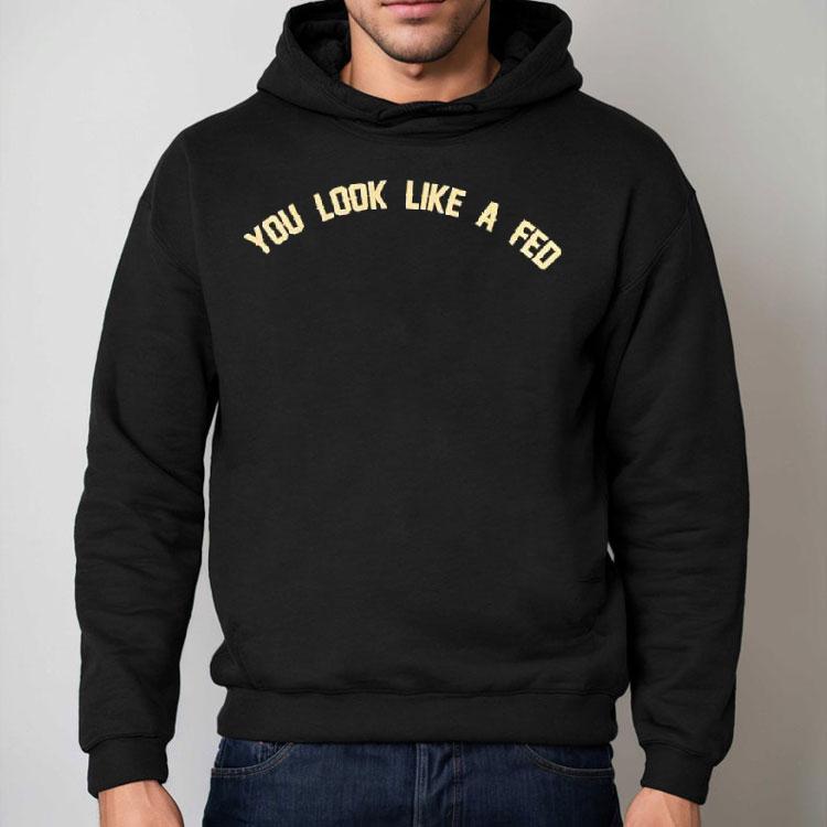 You Look Like A Fed Shirt You Look Like A Fed Shirt