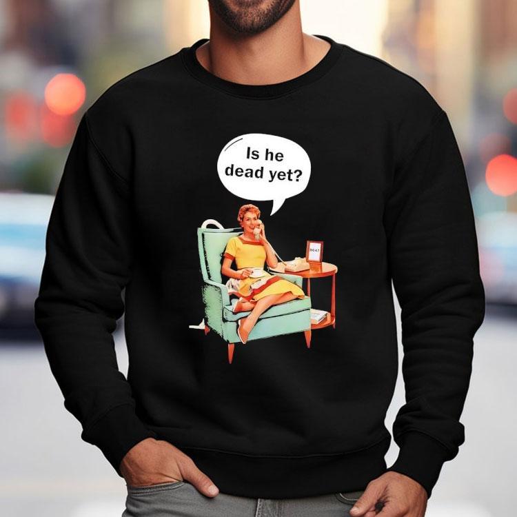 Calling Is He Dead Yet Shirt Calling Is He Dead Yet Shirt