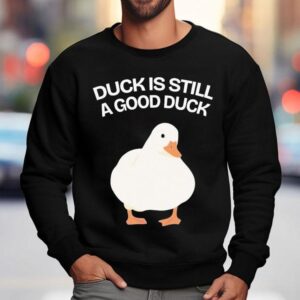 Duck Is Still A Good Duck Shirt 3 Duck Is Still A Good Duck Sweatshirt