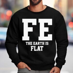 Fe The Earth Is Flat Shir Sweatshirt