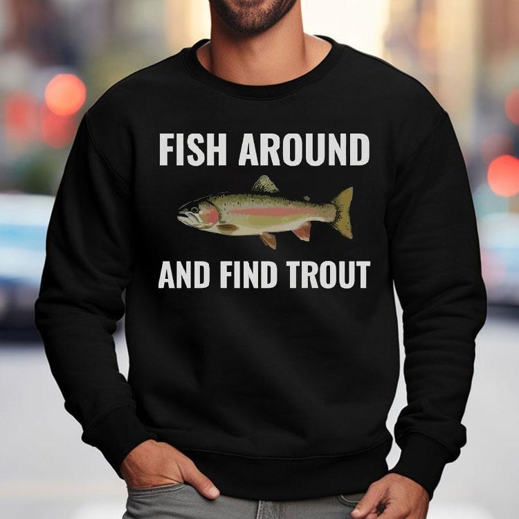 Fish Around And Find Trout Shirt, Funny Fishing Lover Fish Around And Find Trout Shirt, Funny Fishing Lover
