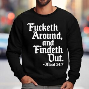 Fucketh Around And Findeth Out Mood Shirt 3 Fucketh Around And Findeth Out Mood Sweatshirt