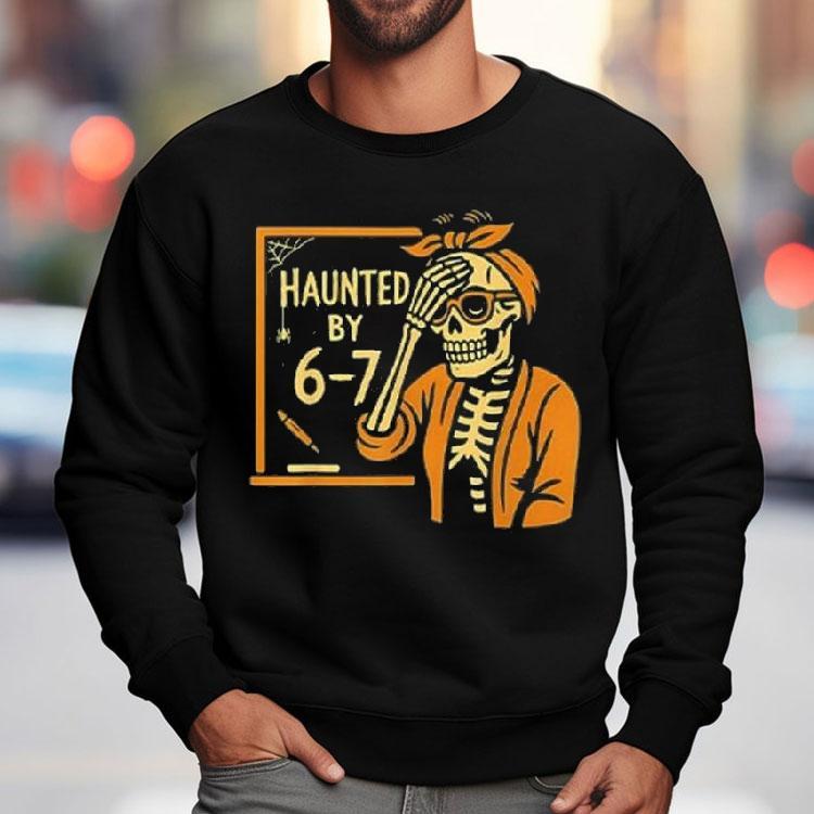 Haunted By 6-7 Funny Teacher Halloween Skeleton Six Seven Meme Shirt Haunted By 6-7 Funny Teacher Halloween Skeleton Six Seven Meme Shirt