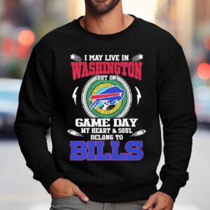 I May Live In Washington But On Game Day My Heart Soul Belong To Buffalo Bills 2025 Shirt 3 I May Live In Washington But On Game Day My Heart Soul Belong To Buffalo Bills Sweatshirt