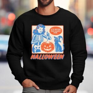 It's Never Too Early For Halloween Shirt 3 It S Never Too Early For Halloween Sweatshirt
