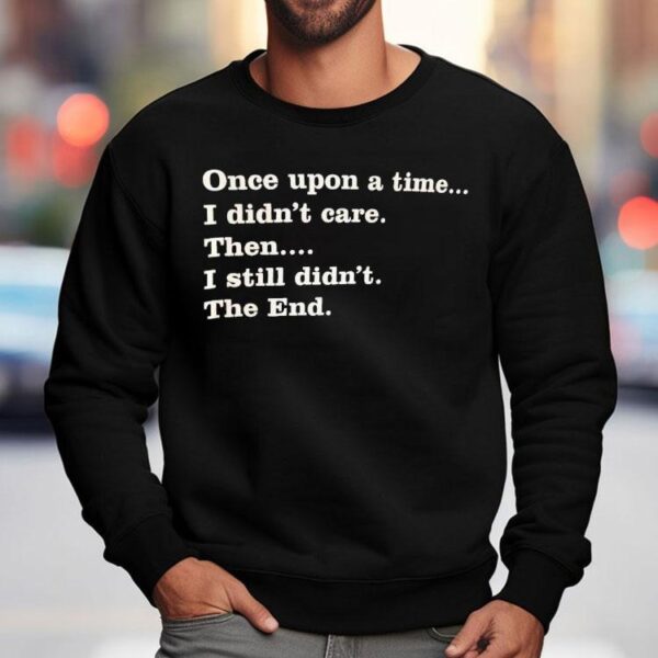 Once Upon A Time I Didn’t Care Then I Still Didn’t The End Shirt