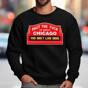 Shut The Fuck Up About Chicago You Don't Live Here Shirt 3 Shut The Fuck Up About Chicago You Don T Live Here Sweatshirt