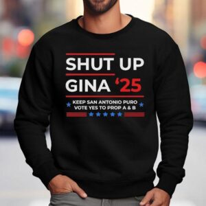 Shut Up Gina 2025 Keep San Antonio Puro Vote Yes To Prop A And B Shirt 3 Shut Up Gina Keep San Antonio Puro Vote Yes To Prop A And B Sweatshirt