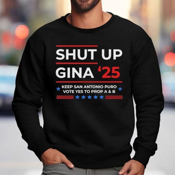 Shut Up Gina 2025 Keep San Antonio Puro Vote Yes To Prop A And B Shirt
