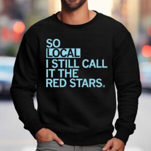 So Local I Still Call It The Red Stars Shirt 3 So Local I Still Call It The Red Stars Sweatshirt