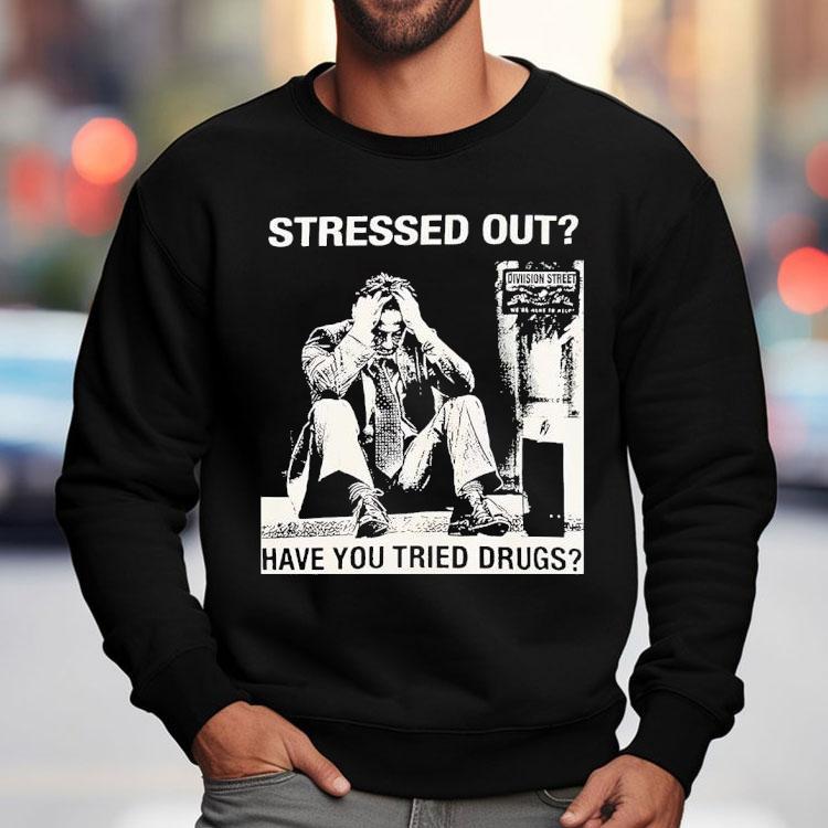 Stressed Out Diviision Street Have You Tried Drugs Shirt Stressed Out Diviision Street Have You Tried Drugs Shirt