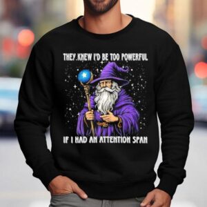 They Knew I D Be Too Powerful If I Had An Attention Span Sweatshirt
