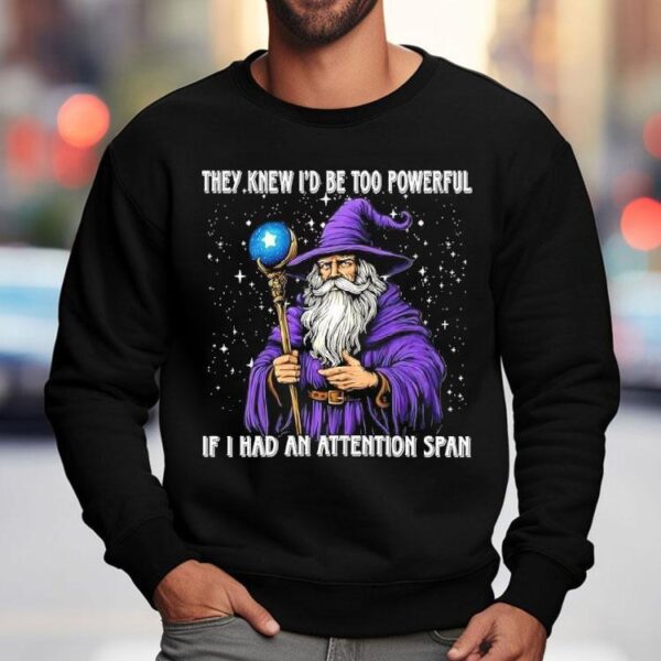 They Knew I’d Be Too Powerful If I Had An Attention Span Shirt