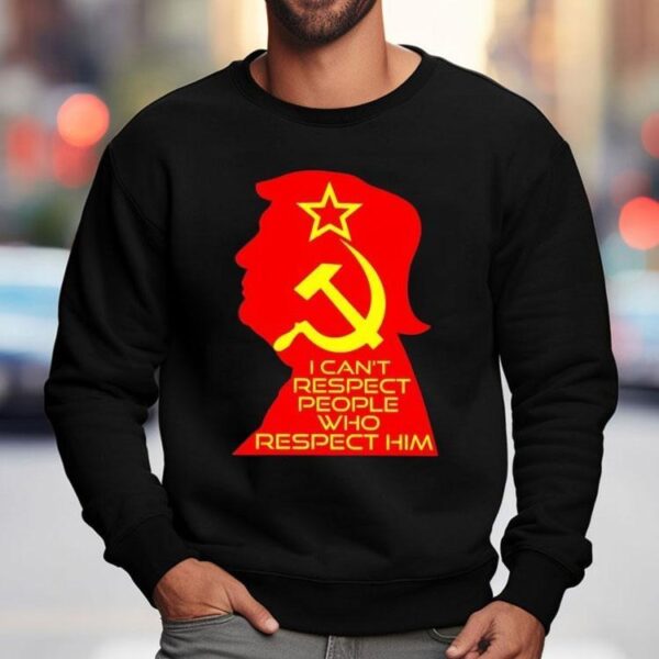 Trump I Can’t Respect People Who Respect Him Shirt