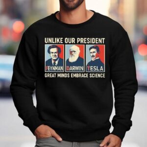 Unlike Our President Great Minds Embrace Science Feynman Darwin Tesla Shirt 3 Unlike Our President Great Minds Embrace Science Feynman Darwin Tesla Sweatshirt